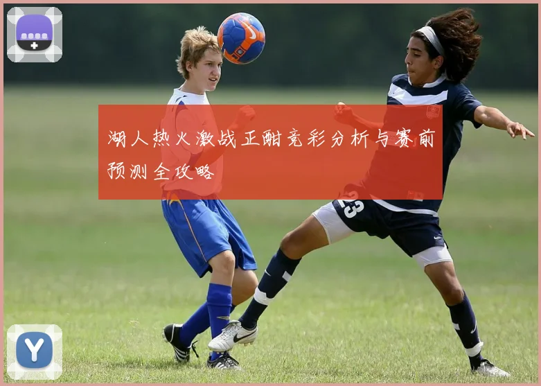 湖人热火激战正酣竞彩分析与赛前预测全攻略