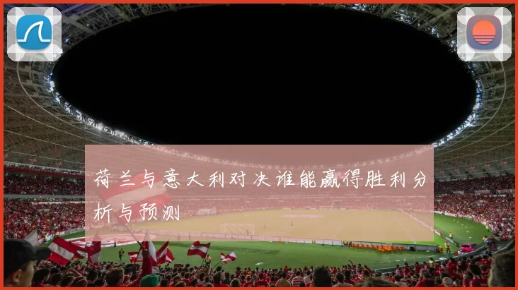 荷兰与意大利对决谁能赢得胜利分析与预测