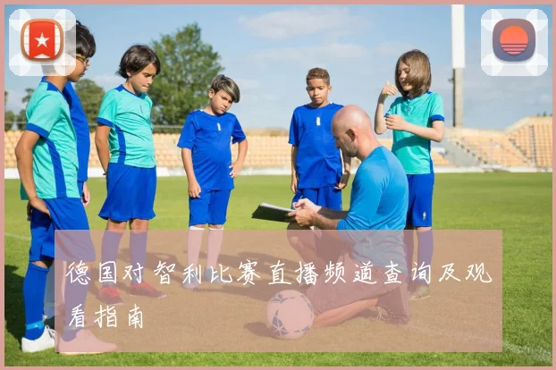 德国对智利比赛直播频道查询及观看指南
