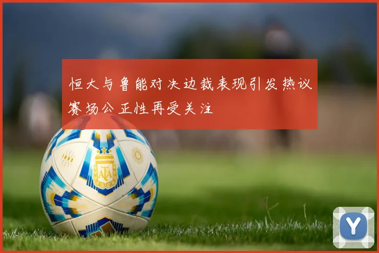 恒大与鲁能对决边裁表现引发热议赛场公正性再受关注