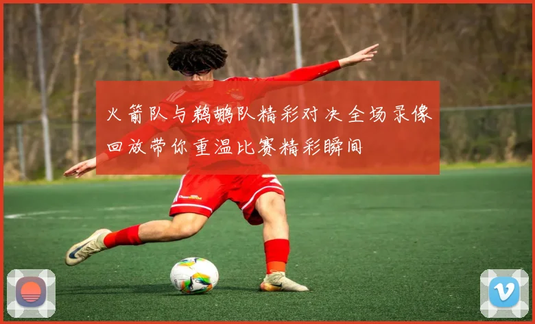 火箭队与鹈鹕队精彩对决全场录像回放带你重温比赛精彩瞬间
