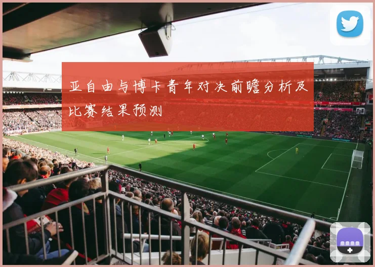 亚自由与博卡青年对决前瞻分析及比赛结果预测