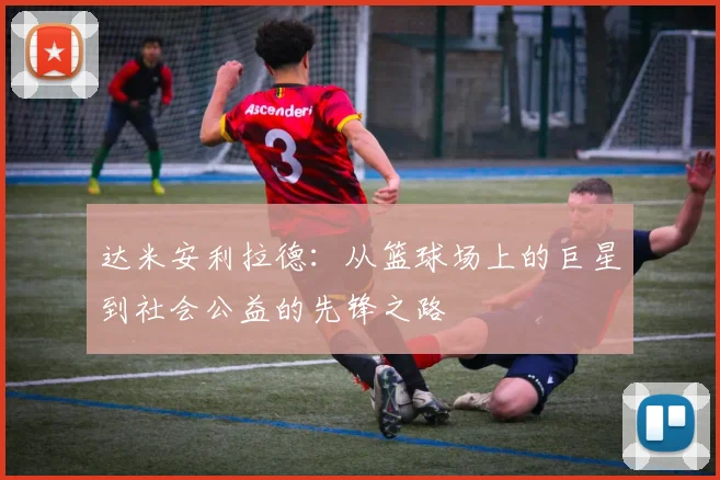 达米安利拉德：从篮球场上的巨星到社会公益的先锋之路
