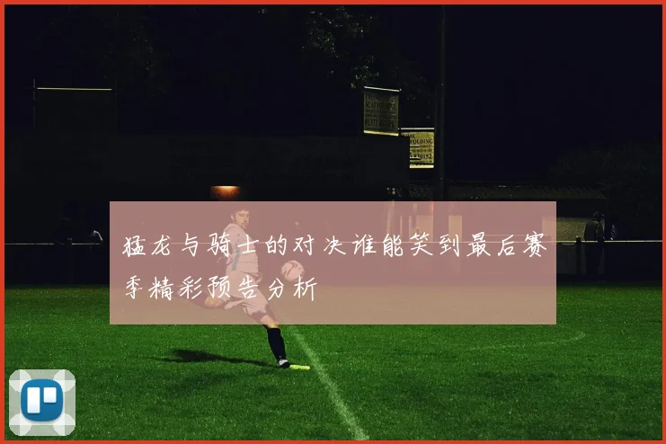 猛龙与骑士的对决谁能笑到最后赛季精彩预告分析