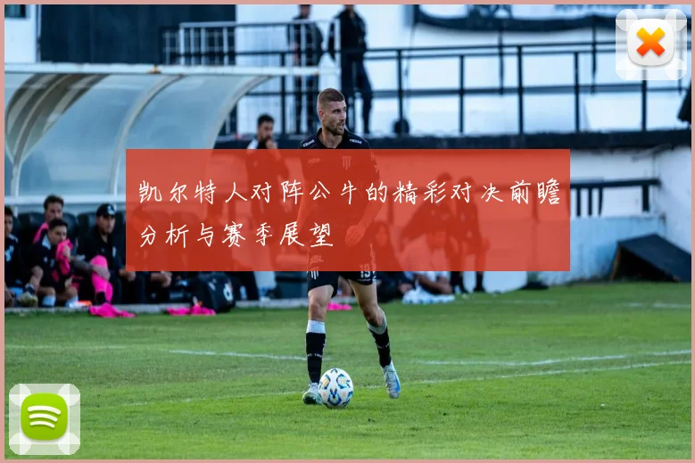 凯尔特人对阵公牛的精彩对决前瞻分析与赛季展望