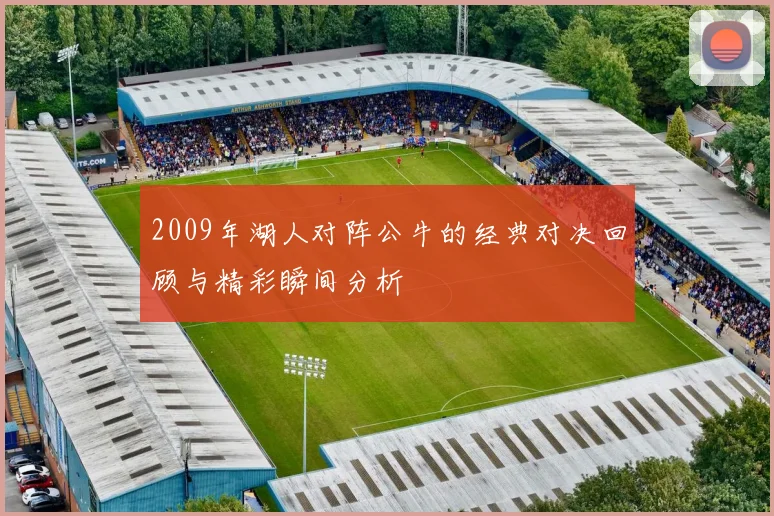 2009年湖人对阵公牛的经典对决回顾与精彩瞬间分析