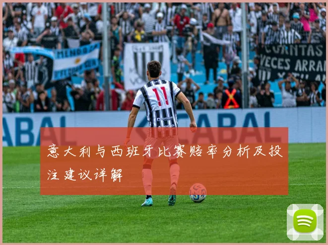 意大利与西班牙比赛赔率分析及投注建议详解