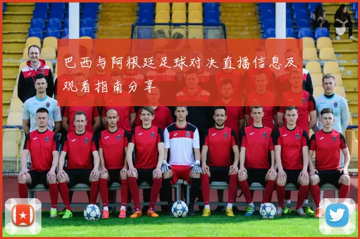 巴西与阿根廷足球对决直播信息及观看指南分享