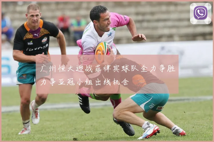 广州恒大迎战菲律宾球队全力争胜力争亚冠小组出线机会