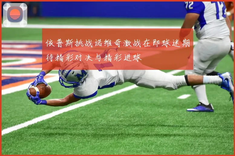 依普斯挑战诺维奇激战在即球迷期待精彩对决与精彩进球