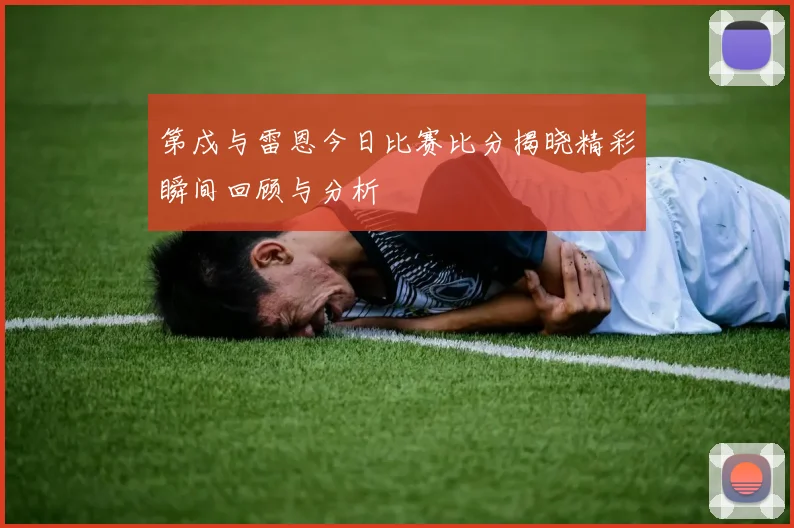 第戍与雷恩今日比赛比分揭晓精彩瞬间回顾与分析