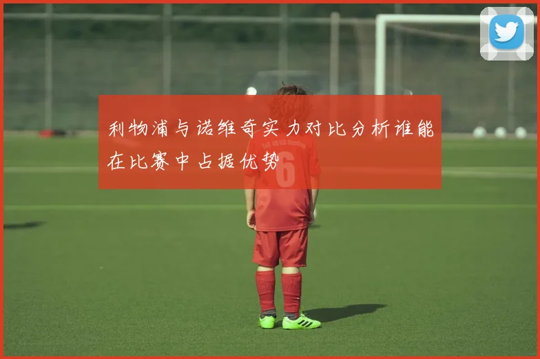 利物浦与诺维奇实力对比分析谁能在比赛中占据优势