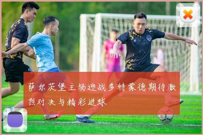 萨尔茨堡主场迎战多特蒙德期待激烈对决与精彩进球